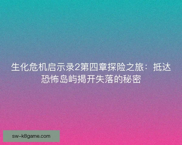 生化危机启示录2第四章探险之旅：抵达恐怖岛屿揭开失落的秘密