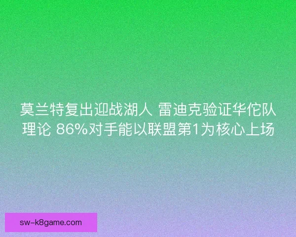 莫兰特复出迎战湖人 雷迪克验证华佗队理论 86%对手能以联盟第1为核心上场