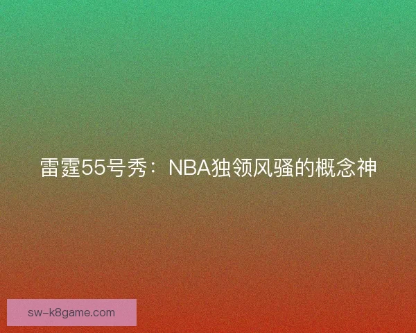 雷霆55号秀：NBA独领风骚的概念神