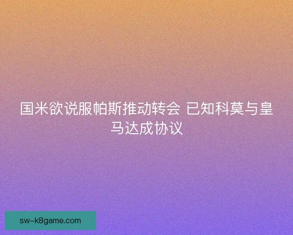 国米欲说服帕斯推动转会 已知科莫与皇马达成协议