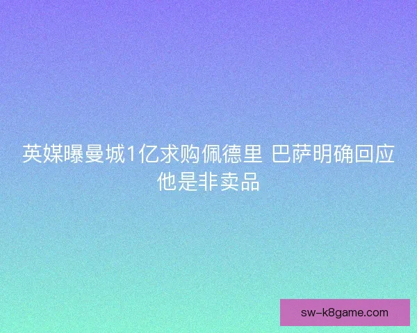 英媒曝曼城1亿求购佩德里 巴萨明确回应他是非卖品
