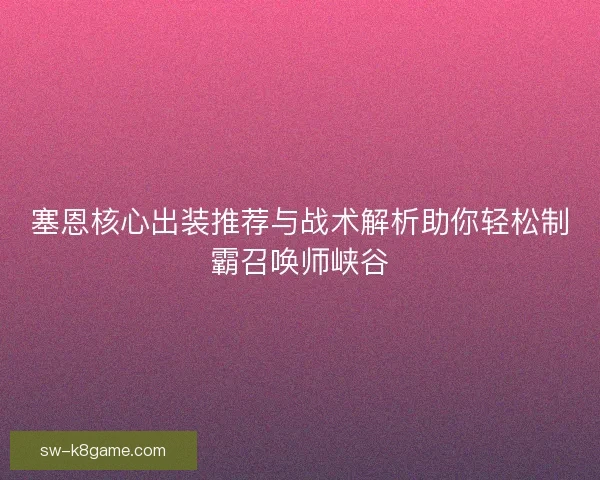 塞恩核心出装推荐与战术解析助你轻松制霸召唤师峡谷