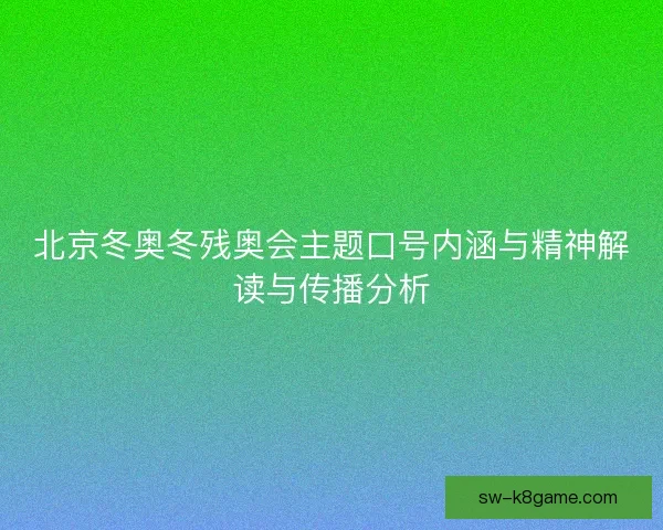 北京冬奥冬残奥会主题口号内涵与精神解读与传播分析