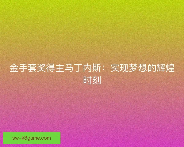 金手套奖得主马丁内斯：实现梦想的辉煌时刻
